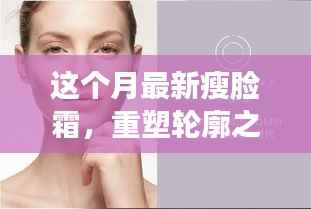 本月重塑轮廓之美的瘦脸霜全面解析，重塑轮廓，打造完美脸型！