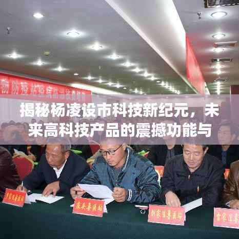 揭秘杨凌设市科技新纪元,未来高科技产品的震撼功能与体验展望(2024年最新消息)