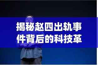 揭秘赵四出轨事件背后的科技革新，最新高科技产品体验报告（附最新进展）