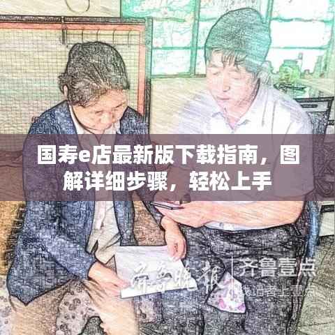 国寿e店最新版下载指南,图解详细步骤,轻松上手