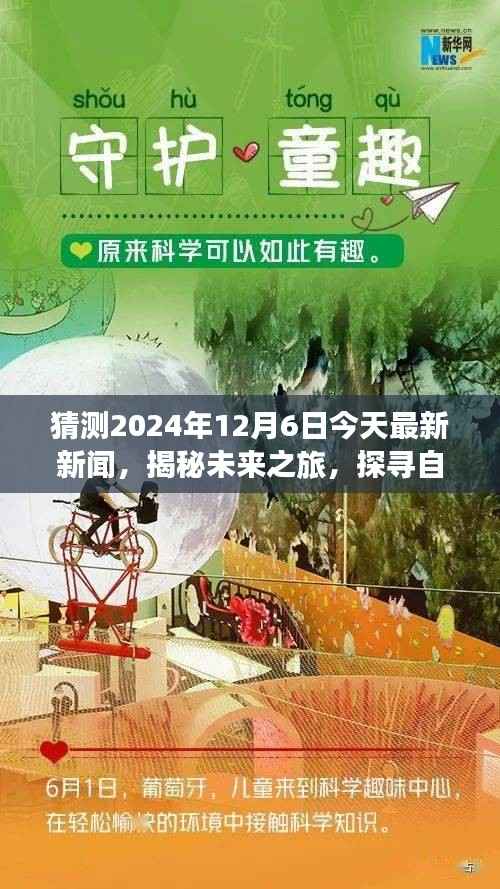 猜测2024年12月6日今天最新新闻,揭秘未来之旅,探寻自然美景的奇妙之旅,启程于2024年12月6日的神秘新闻