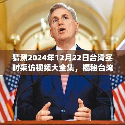 猜测2024年12月22日台湾实时采访视频大全集，揭秘台湾，2024年12月22日实时采访视频大全集展望