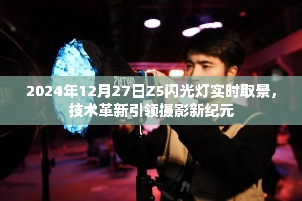 Z5闪光灯实时取景技术革新，摄影新纪元来临