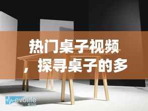 热门桌子视频,多样性与实用性探寻