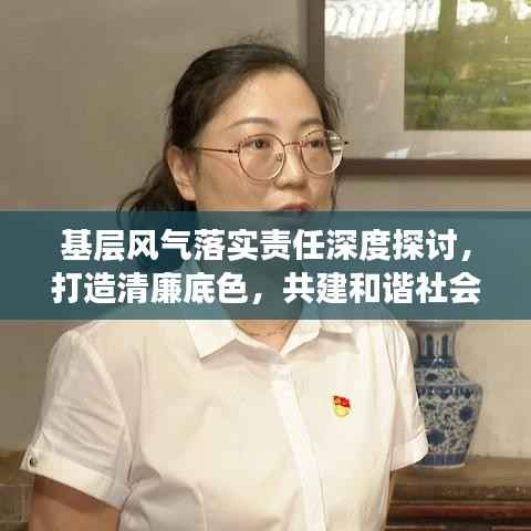 基层风气落实责任深度探讨,打造清廉底色,共建和谐社会