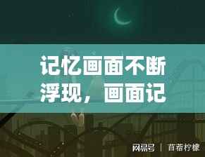 记忆画面不断浮现，画面记忆特别强 