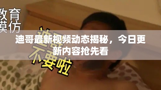 迪哥最新视频动态揭秘，今日更新内容抢先看
