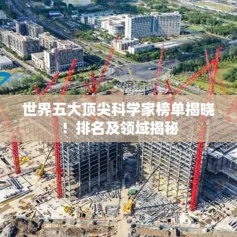 世界五大顶尖科学家榜单揭晓!排名及领域揭秘