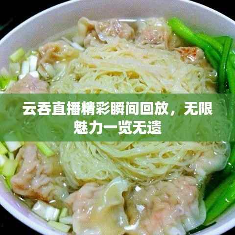 云吞直播精彩瞬间回放，无限魅力一览无遗