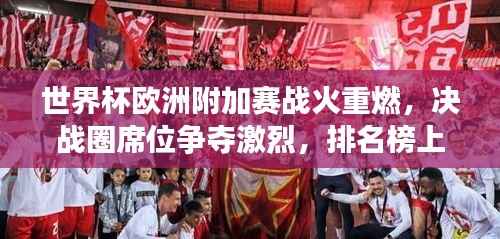 世界杯欧洲附加赛战火重燃，决战圈席位争夺激烈，排名榜上的荣耀之战