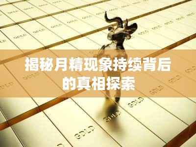 揭秘月精现象持续背后的真相探索