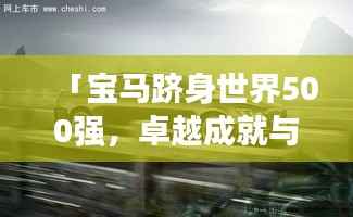 「宝马跻身世界500强，卓越成就与创新力量共铸辉煌」