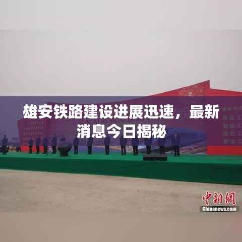 雄安铁路建设进展迅速，最新消息今日揭秘