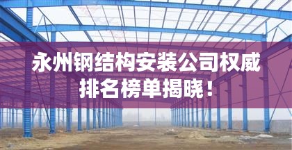永州钢结构安装公司权威排名榜单揭晓!