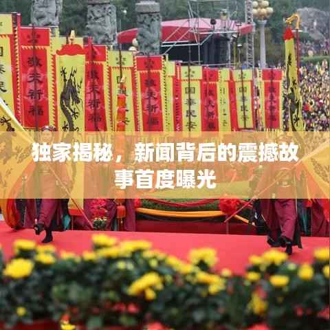 独家揭秘，新闻背后的震撼故事首度曝光