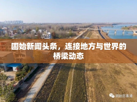 固始新闻头条,连接地方与世界的桥梁动态