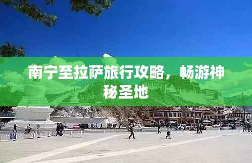 南宁至拉萨旅行攻略,畅游神秘圣地