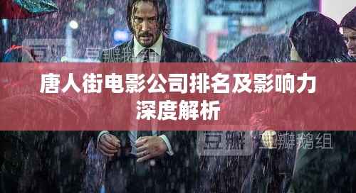 唐人街电影公司排名及影响力深度解析