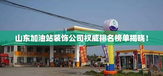 山东加油站装饰公司权威排名榜单揭晓!