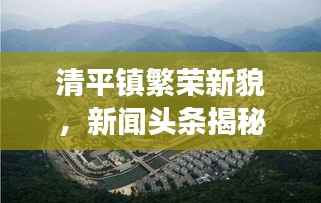 清平镇繁荣新貌,新闻头条揭秘小镇发展巨变