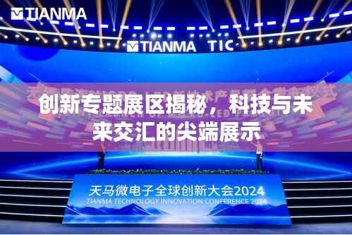 创新专题展区揭秘,科技与未来交汇的尖端展示