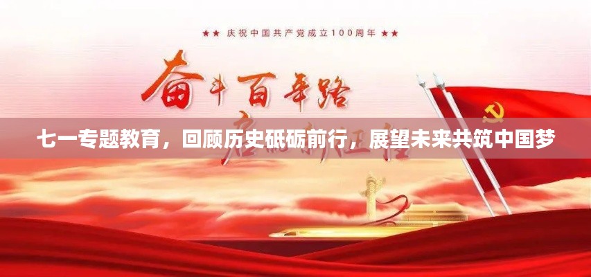 七一专题教育,回顾历史砥砺前行,展望未来共筑中国梦