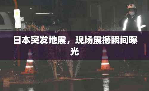 日本突发地震，现场震撼瞬间曝光