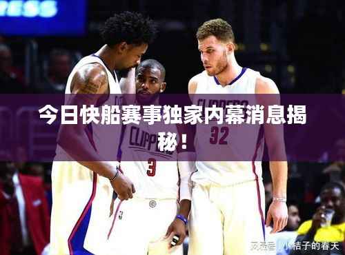 今日快船赛事独家内幕消息揭秘!