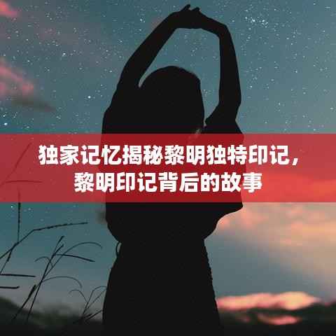 独家记忆揭秘黎明独特印记,黎明印记背后的故事