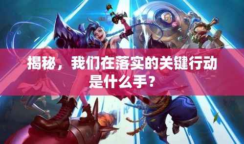 揭秘，我们在落实的关键行动是什么手？