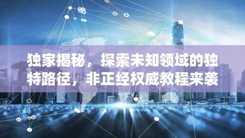 独家揭秘，探索未知领域的独特路径，非正经权威教程来袭