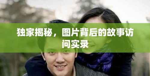 独家揭秘,图片背后的故事访问实录