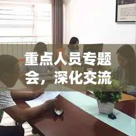 重点人员专题会，深化交流，共谋发展新篇章