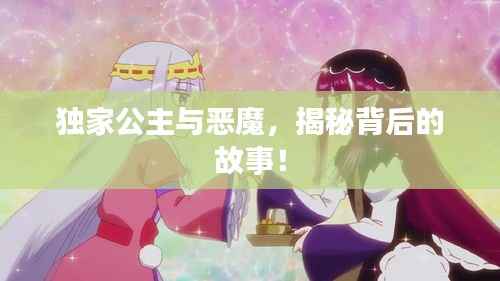 独家公主与恶魔,揭秘背后的故事!