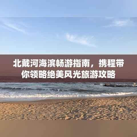 北戴河海滨畅游指南,携程带你领略绝美风光旅游攻略
