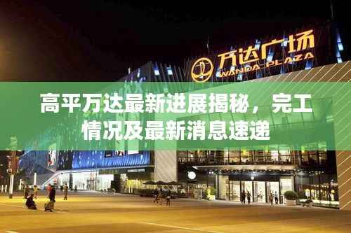 高平万达最新进展揭秘，完工情况及最新消息速递