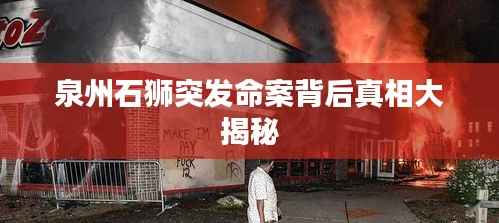 泉州石狮突发命案背后真相大揭秘