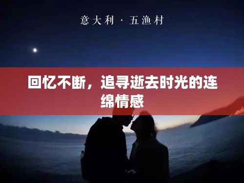 回忆不断，追寻逝去时光的连绵情感