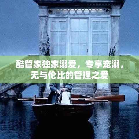 酷管家独家溺爱，专享宠溺，无与伦比的管理之爱
