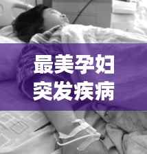 最美孕妇突发疾病，展现生命坚韧与爱的奇迹力量