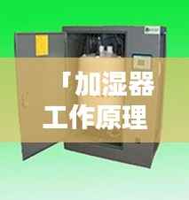 「加湿器工作原理大揭秘,深度解析加湿器的运作原理」