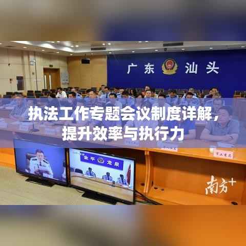 执法工作专题会议制度详解,提升效率与执行力