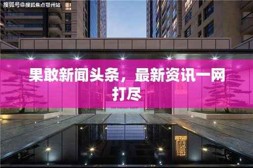 果敢新闻头条，最新资讯一网打尽