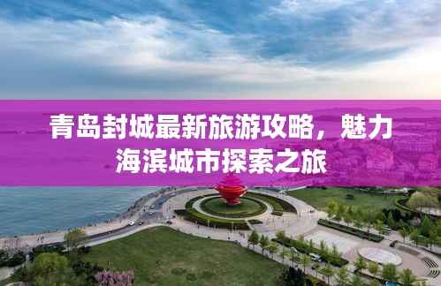 青岛封城最新旅游攻略,魅力海滨城市探索之旅