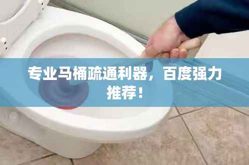 专业马桶疏通利器，百度强力推荐！