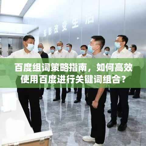百度组词策略指南，如何高效使用百度进行关键词组合？